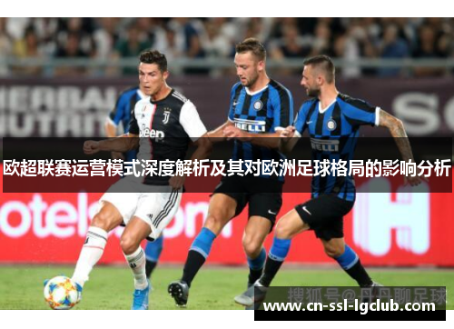 欧超联赛运营模式深度解析及其对欧洲足球格局的影响分析