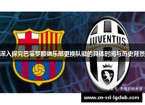 深入探究巴塞罗那俱乐部更换队徽的具体时间与历史背景 深入探究巴塞罗那俱乐部更换队徽的具体时间与历史背景