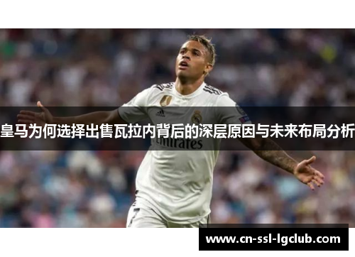 皇马为何选择出售瓦拉内背后的深层原因与未来布局分析