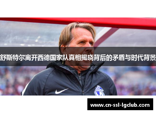 舒斯特尔离开西德国家队真相揭晓背后的矛盾与时代背景