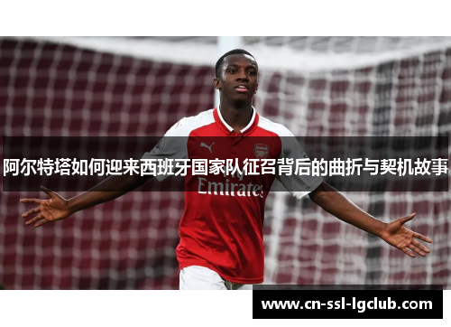 阿尔特塔如何迎来西班牙国家队征召背后的曲折与契机故事