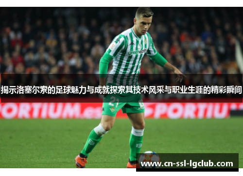 揭示洛塞尔索的足球魅力与成就探索其技术风采与职业生涯的精彩瞬间 揭示洛塞尔索的足球魅力与成就探索其技术风采与职业生涯的精彩瞬间