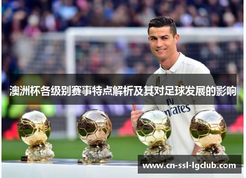 澳洲杯各级别赛事特点解析及其对足球发展的影响 澳洲杯各级别赛事特点解析及其对足球发展的影响
