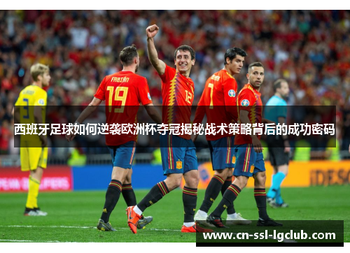 西班牙足球如何逆袭欧洲杯夺冠揭秘战术策略背后的成功密码