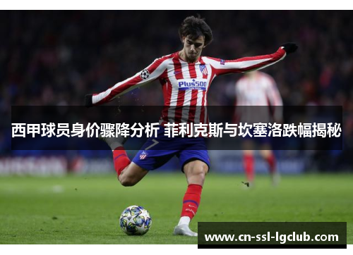 西甲球员身价骤降分析 菲利克斯与坎塞洛跌幅揭秘