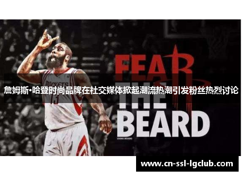 詹姆斯·哈登时尚品牌在社交媒体掀起潮流热潮引发粉丝热烈讨论 詹姆斯·哈登时尚品牌在社交媒体掀起潮流热潮引发粉丝热烈讨论