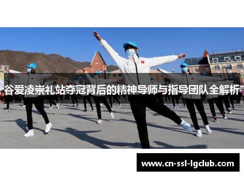 谷爱凌崇礼站夺冠背后的精神导师与指导团队全解析 谷爱凌崇礼站夺冠背后的精神导师与指导团队全解析