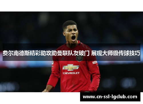 费尔南德斯精彩助攻助曼联队友破门 展现大师级传球技巧 费尔南德斯精彩助攻助曼联队友破门 展现大师级传球技巧