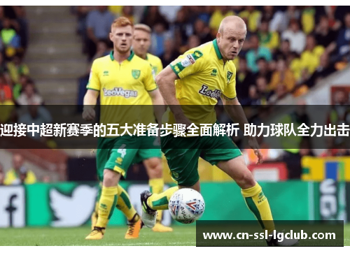 迎接中超新赛季的五大准备步骤全面解析 助力球队全力出击 迎接中超新赛季的五大准备步骤全面解析 助力球队全力出击