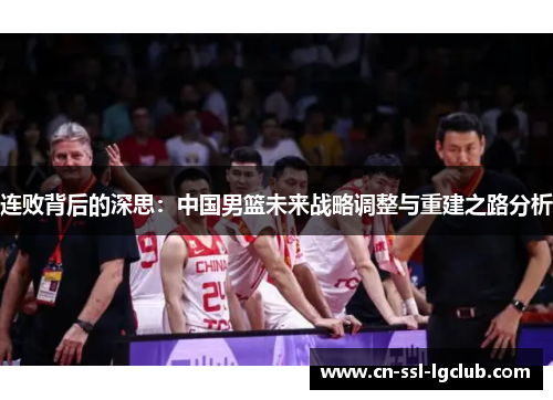 连败背后的深思：中国男篮未来战略调整与重建之路分析