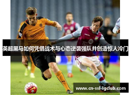 英超黑马如何凭借战术与心态逆袭强队并创造惊人冷门