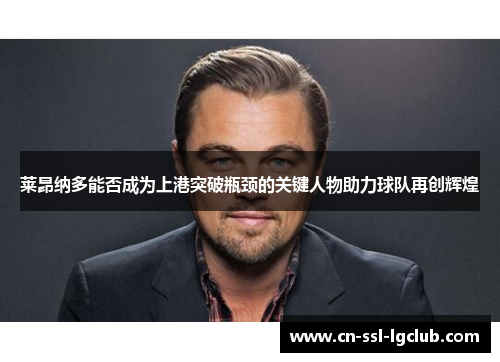 莱昂纳多能否成为上港突破瓶颈的关键人物助力球队再创辉煌