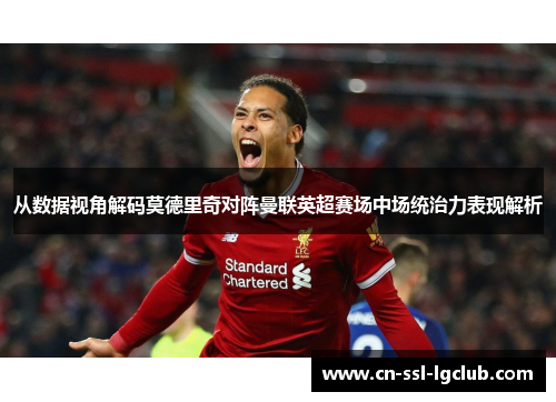 从数据视角解码莫德里奇对阵曼联英超赛场中场统治力表现解析