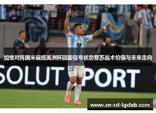 加维对阵国米展现美洲杯回暖信号状态复苏战术价值与未来走向