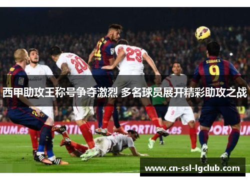 西甲助攻王称号争夺激烈 多名球员展开精彩助攻之战