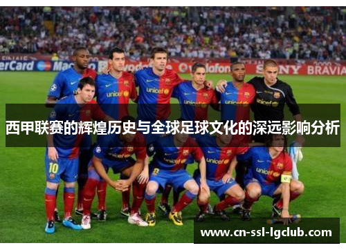 西甲联赛的辉煌历史与全球足球文化的深远影响分析