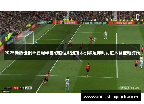 2025新版世俱杯启用半自动越位识别技术引领足球判罚进入智能新时代