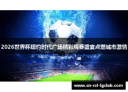 2026世界杯纽约时代广场精彩观赛盛宴点燃城市激情