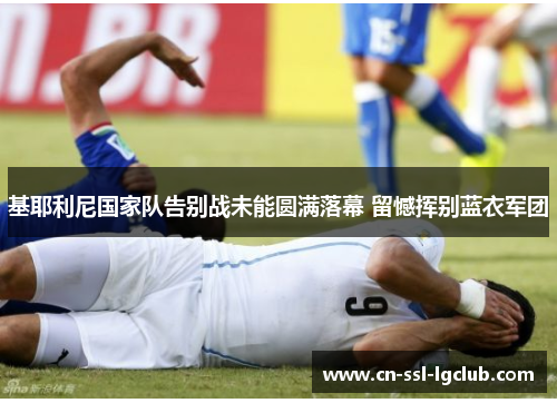 基耶利尼国家队告别战未能圆满落幕 留憾挥别蓝衣军团