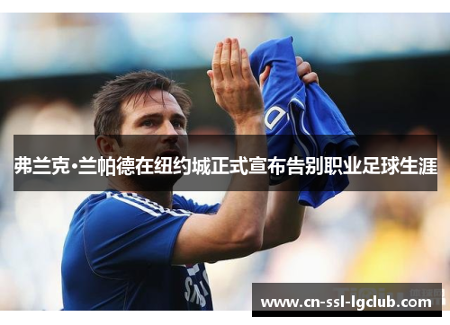 弗兰克·兰帕德在纽约城正式宣布告别职业足球生涯