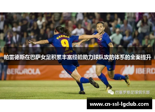 帕雷德斯在巴萨女足积累丰富经验助力球队攻防体系的全面提升