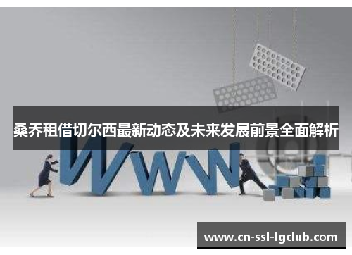 桑乔租借切尔西最新动态及未来发展前景全面解析 桑乔租借切尔西最新动态及未来发展前景全面解析