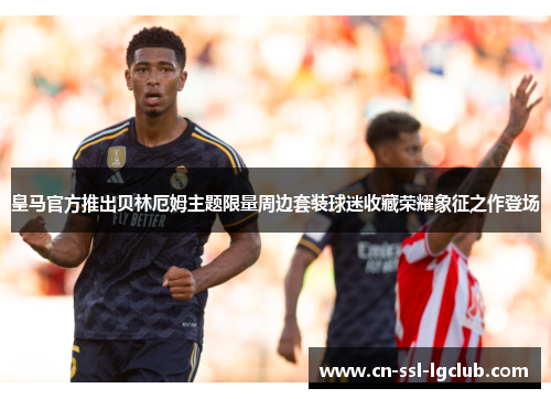 皇马官方推出贝林厄姆主题限量周边套装球迷收藏荣耀象征之作登场 皇马官方推出贝林厄姆主题限量周边套装球迷收藏荣耀象征之作登场