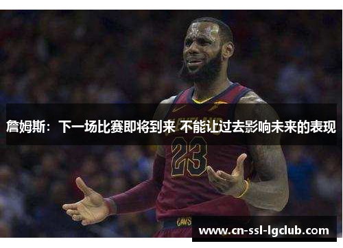 詹姆斯：下一场比赛即将到来 不能让过去影响未来的表现