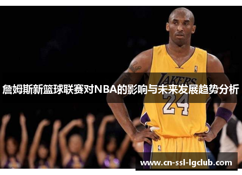 詹姆斯新篮球联赛对NBA的影响与未来发展趋势分析