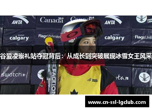 谷爱凌崇礼站夺冠背后：从成长到突破展现冰雪女王风采