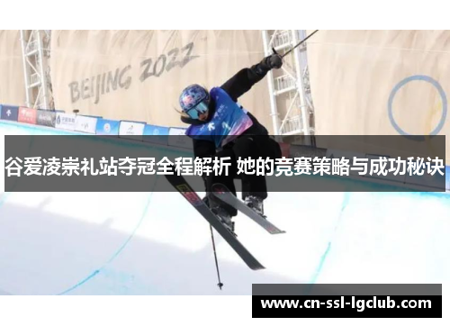 谷爱凌崇礼站夺冠全程解析 她的竞赛策略与成功秘诀