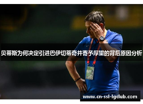 贝蒂斯为何决定引进巴伊切蒂奇并寄予厚望的背后原因分析