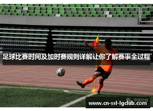 足球比赛时间及加时赛规则详解让你了解赛事全过程