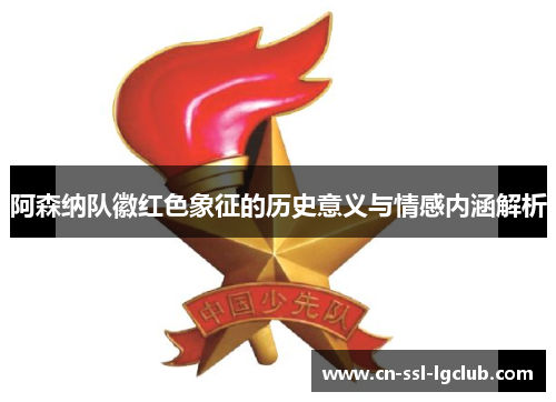 阿森纳队徽红色象征的历史意义与情感内涵解析 阿森纳队徽红色象征的历史意义与情感内涵解析