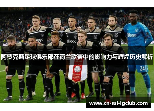阿贾克斯足球俱乐部在荷兰联赛中的影响力与辉煌历史解析 阿贾克斯足球俱乐部在荷兰联赛中的影响力与辉煌历史解析