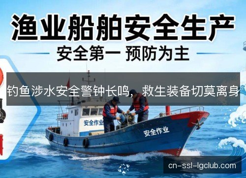钓鱼涉水安全警钟长鸣,救生装备切莫离身 钓鱼涉水安全警钟长鸣,救生装备切莫离身
