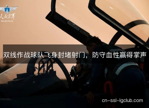 双线作战球队飞身封堵射门，防守血性赢得掌声