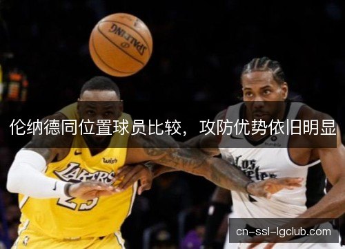 伦纳德同位置球员比较,攻防优势依旧明显 伦纳德同位置球员比较,攻防优势依旧明显