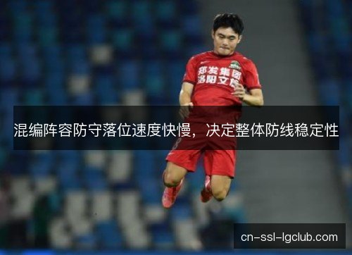 混编阵容防守落位速度快慢,决定整体防线稳定性 混编阵容防守落位速度快慢,决定整体防线稳定性